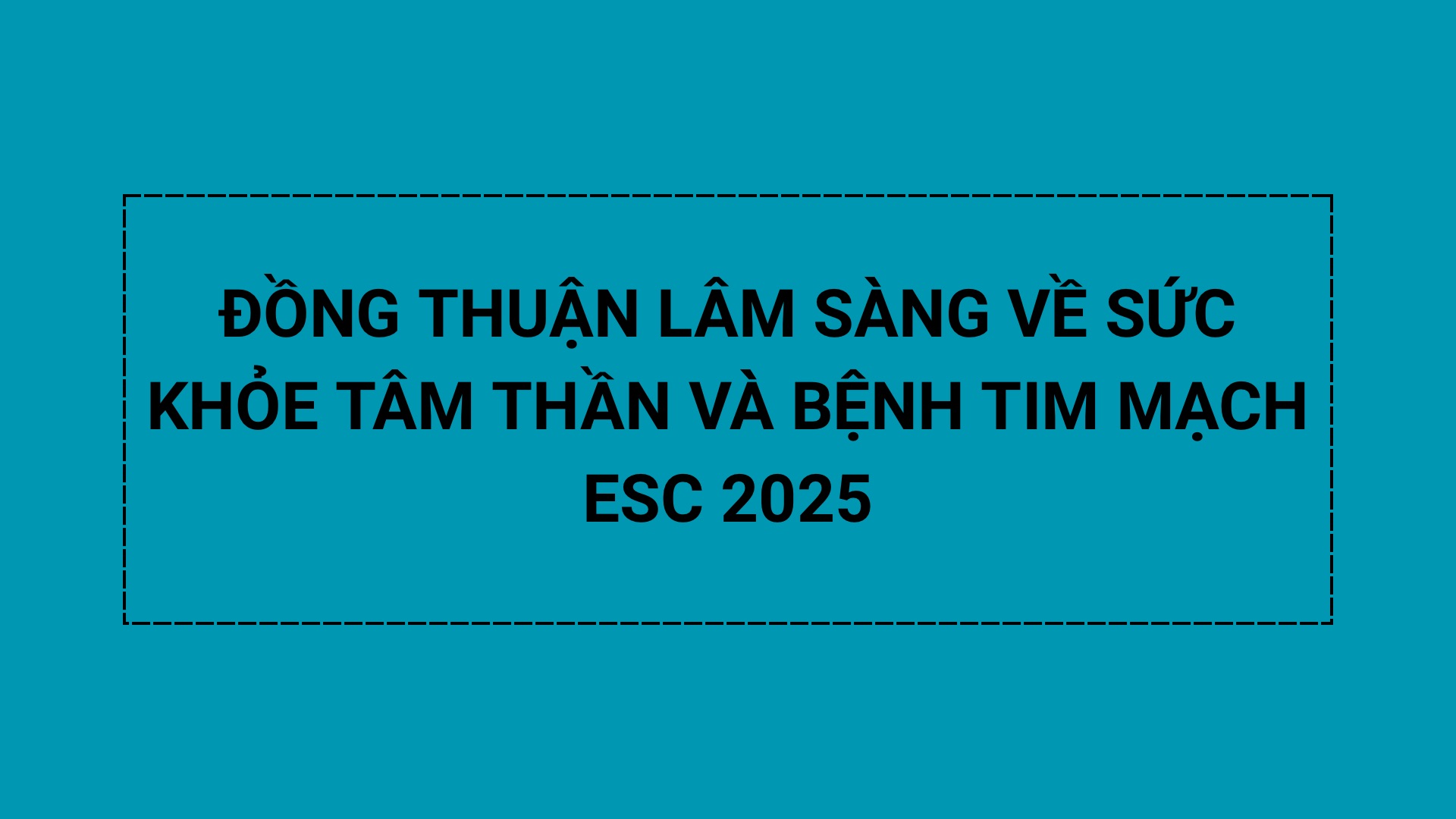 ĐỒNG THUẬN LÂM SÀNG VỀ SỨC KHỎE TÂM THẦN VÀ BỆNH TIM MẠCH ESC 2025