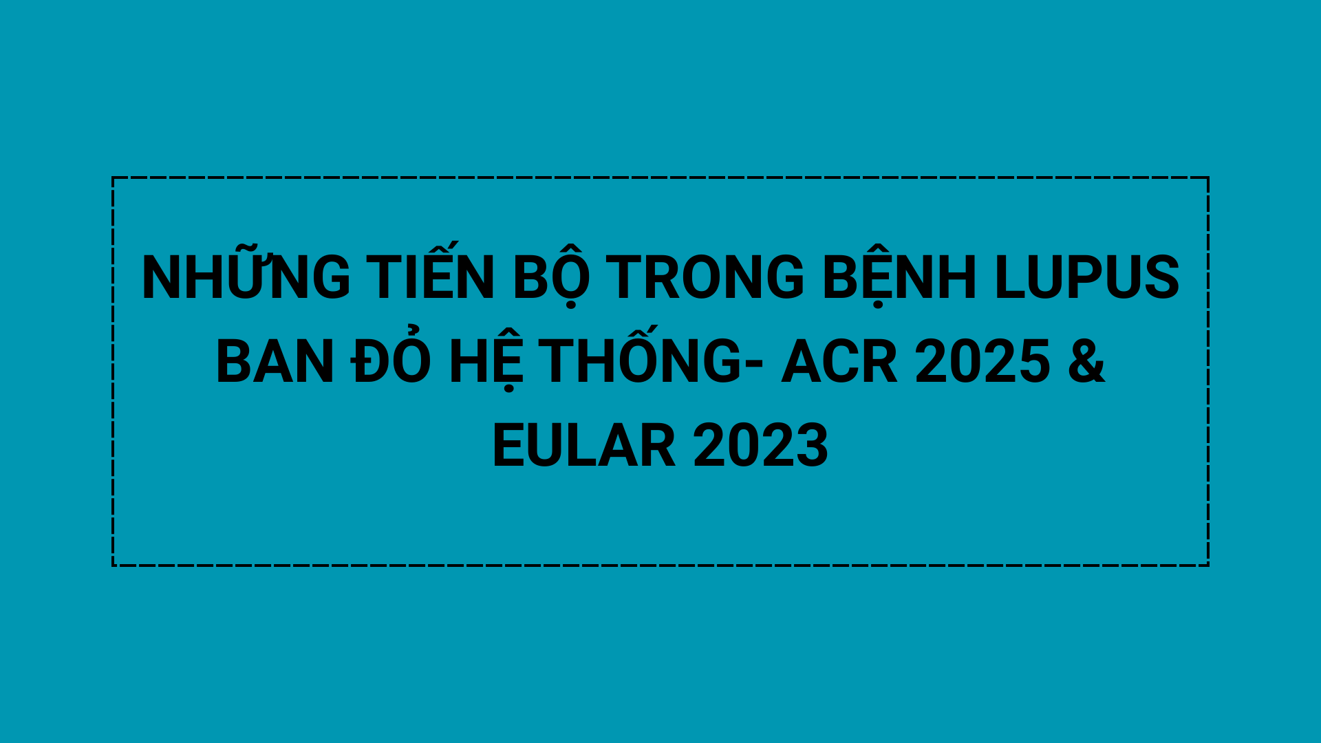 NHỮNG TIẾN BỘ TRONG BỆNH LUPUS BAN ĐỎ HỆ THỐNG VÀ CẬP NHẬT HƯỚNG DẪN ĐIỀU TRỊ MỚI CỦA ACR 2025 và EULAR 2023