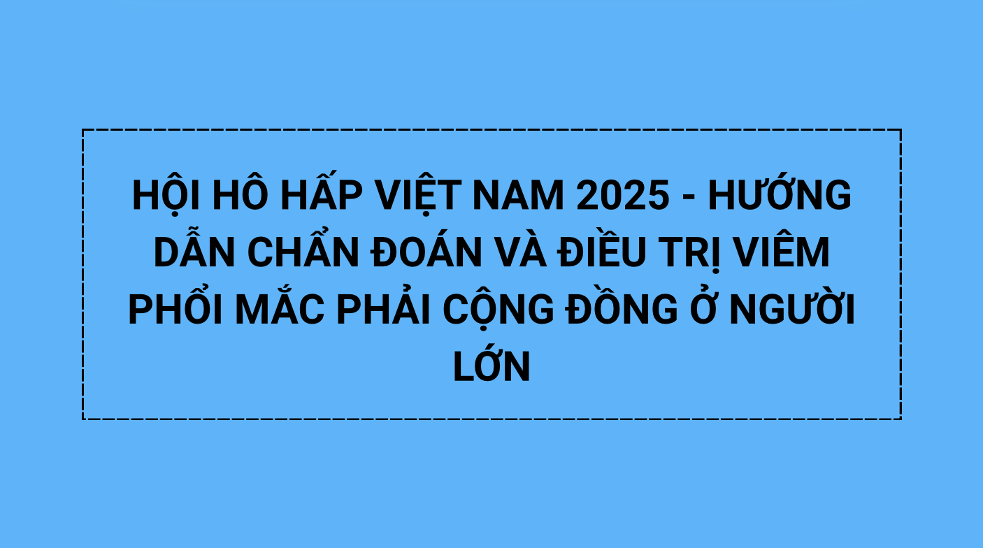 HỘI HÔ HẤP VIỆT NAM 2025 – HƯỚNG DẪN CHẨN ĐOÁN VÀ ĐIỀU TRỊ VIÊM PHỔI MẮC PHẢI CỘNG ĐỒNG Ở NGƯỜI LỚN