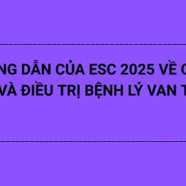 HƯỚNG DẪN CỦA ESC 2025 VỀ QUẢN LÝ VÀ ĐIỀU TRỊ BỆNH LÝ VAN TIM