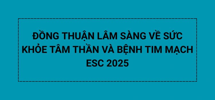 ĐỒNG THUẬN LÂM SÀNG VỀ SỨC KHỎE TÂM THẦN VÀ BỆNH TIM MẠCH ESC 2025