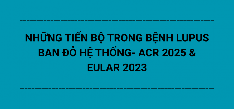 NHỮNG TIẾN BỘ TRONG BỆNH LUPUS BAN ĐỎ HỆ THỐNG VÀ CẬP NHẬT HƯỚNG DẪN ĐIỀU TRỊ MỚI CỦA ACR 2025 và EULAR 2023 NHỮNG TIẾN BỘ TRONG BỆNH LUPUS BAN ĐỎ HỆ THỐNG VÀ CẬP NHẬT HƯỚNG DẪN ĐIỀU TRỊ MỚI CỦA ACR 2025 và EULAR 2023